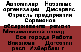 Автомаляр › Название организации ­ Дмсервис › Отрасль предприятия ­ Сервисное обслуживание, ремонт › Минимальный оклад ­ 40 000 - Все города Работа » Вакансии   . Дагестан респ.,Избербаш г.